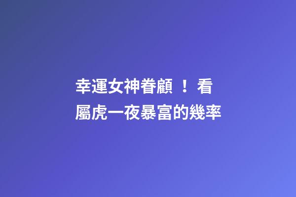 幸運女神眷顧！看屬虎一夜暴富的幾率